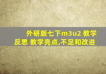 外研版七下m3u2 教学反思 教学亮点,不足和改进